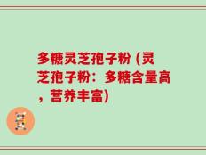 多糖灵芝孢子粉 (灵芝孢子粉：多糖含量高，营养丰富)