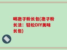 喝孢子粉长包(孢子粉长法：轻松DIY美味长包)