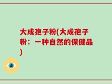 大成孢子粉(大成孢子粉：一种自然的保健品)