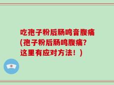 吃孢子粉后肠鸣音腹痛(孢子粉后肠鸣腹痛？这里有应对方法！)
