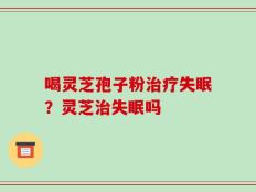 喝灵芝孢子粉治疗失眠？灵芝治失眠吗
