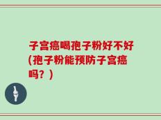 子宫癌喝孢子粉好不好(孢子粉能预防子宫癌吗？)