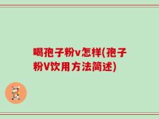 喝孢子粉v怎样(孢子粉V饮用方法简述)