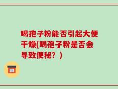 喝孢子粉能否引起大便干燥(喝孢子粉是否会导致便秘？)