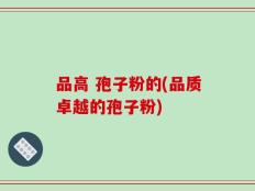品高 孢子粉的(品质卓越的孢子粉)