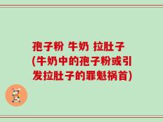 孢子粉 牛奶 拉肚子(牛奶中的孢子粉或引发拉肚子的罪魁祸首)