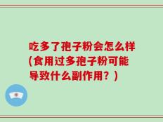吃多了孢子粉会怎么样(食用过多孢子粉可能导致什么副作用？)