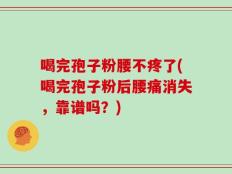 喝完孢子粉腰不疼了(喝完孢子粉后腰痛消失，靠谱吗？)