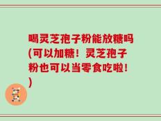 喝灵芝孢子粉能放糖吗(可以加糖！灵芝孢子粉也可以当零食吃啦！)