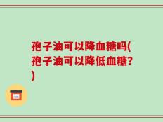 孢子油可以降血糖吗(孢子油可以降低血糖？)