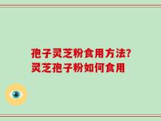 孢子灵芝粉食用方法？灵芝孢子粉如何食用