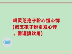 喝灵芝孢子粉心慌心悸(灵芝孢子粉引发心悸，需谨慎饮用)
