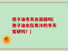 孢子油冬天会凝固吗(孢子油会在寒冷的冬天变硬吗？)