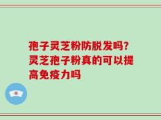 孢子灵芝粉防脱发吗？灵芝孢子粉真的可以提高免疫力吗