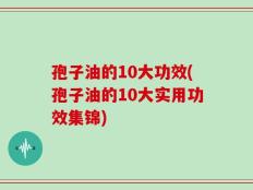 孢子油的10大功效(孢子油的10大实用功效集锦)
