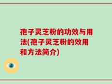 孢子灵芝粉的功效与用法(孢子灵芝粉的效用和方法简介)