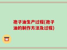 孢子油生产过程(孢子油的制作方法及过程)