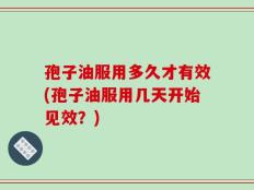 孢子油服用多久才有效(孢子油服用几天开始见效？)