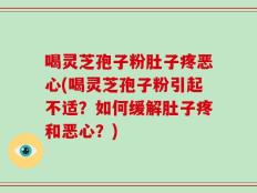 喝灵芝孢子粉肚子疼恶心(喝灵芝孢子粉引起不适？如何缓解肚子疼和恶心？)