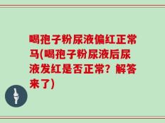 喝孢子粉尿液偏红正常马(喝孢子粉尿液后尿液发红是否正常？解答来了)