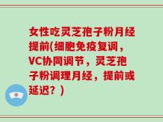 女性吃灵芝孢子粉月经提前(细胞免疫复调，VC协同调节，灵芝孢子粉调理月经，提前或延迟？)