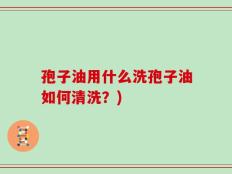 孢子油用什么洗孢子油如何清洗？)