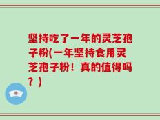 坚持吃了一年的灵芝孢子粉(一年坚持食用灵芝孢子粉！真的值得吗？)