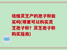 培植灵芝产的孢子粉能买吗(哪里可以购买灵芝孢子粉？灵芝孢子粉购买指南)