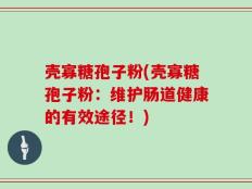 壳寡糖孢子粉(壳寡糖孢子粉：维护肠道健康的有效途径！)