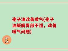 孢子油改善嗳气(孢子油缓解胃部不适，改善嗳气问题)