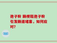 孢子粉 肠梗阻孢子粉引发肠道堵塞，如何应对？