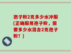 孢子粉2克多少水冲服(正确服用孢子粉，需要多少水混合2克孢子粉？)