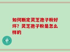 如何断定灵芝孢子粉好坏？灵芝孢子粉是怎么样的