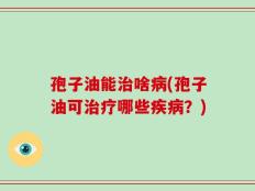 孢子油能治啥病(孢子油可治疗哪些疾病？)