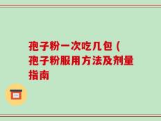 孢子粉一次吃几包 (孢子粉服用方法及剂量指南