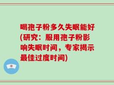喝孢子粉多久失眠能好(研究：服用孢子粉影响失眠时间，专家揭示最佳过度时间)