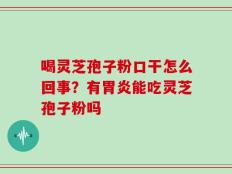 喝灵芝孢子粉口干怎么回事？有胃炎能吃灵芝孢子粉吗
