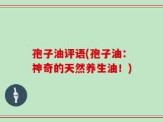 孢子油评语(孢子油：神奇的天然养生油！)