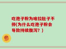 吃孢子粉为啥拉肚子不停(为什么吃孢子粉会导致持续腹泻？)