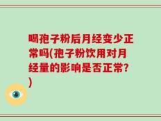 喝孢子粉后月经变少正常吗(孢子粉饮用对月经量的影响是否正常？)