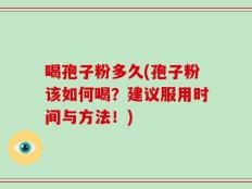 喝孢子粉多久(孢子粉该如何喝？建议服用时间与方法！)