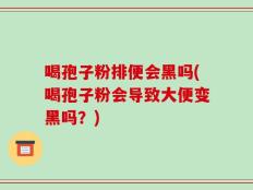 喝孢子粉排便会黑吗(喝孢子粉会导致大便变黑吗？)