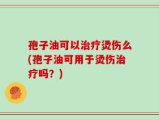 孢子油可以治疗烫伤么(孢子油可用于烫伤治疗吗？)