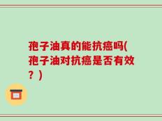 孢子油真的能抗癌吗(孢子油对抗癌是否有效？)