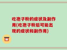 吃孢子粉的症状及副作用(吃孢子粉后可能出现的症状和副作用)
