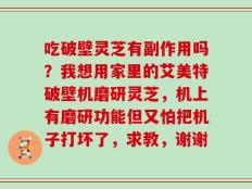 吃破壁灵芝有副作用吗？我想用家里的艾美特破壁机磨研灵芝，机上有磨研功能但又怕把机子打坏了，求教，谢谢