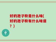 好的孢子粉是什么味(好的孢子粉有什么味道？)