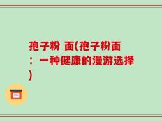 孢子粉 面(孢子粉面：一种健康的漫游选择)