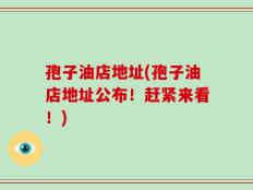 孢子油店地址(孢子油店地址公布！赶紧来看！)