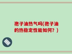 孢子油热气吗(孢子油的热稳定性能如何？)